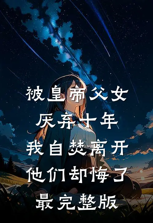 被皇帝父女厌弃十年，我自焚离开他们却悔了最完整版