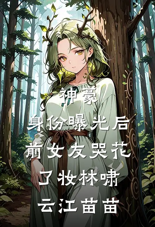 神豪：身份曝光后，前女友哭花了妆林啸云江苗苗
