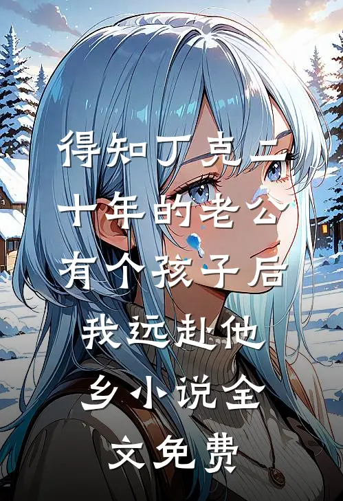 得知丁克二十年的老公有个孩子后，我远赴他乡小说全文免费