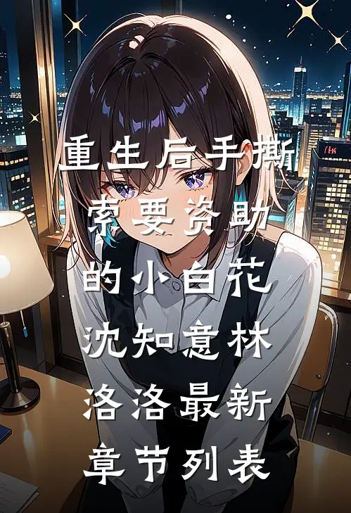 重生后手撕索要资助的小白花沈知意林洛洛最新章节列表