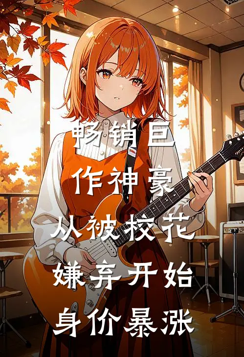畅销巨作神豪：从被校花嫌弃开始身价暴涨