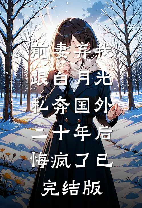 前妻弃我跟白月光私奔国外二十年后，悔疯了已完结版