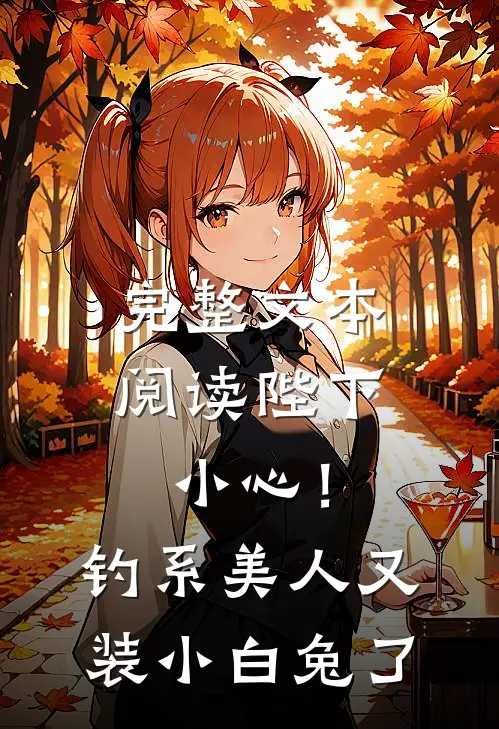 完整文本阅读陛下小心！钓系美人又装小白兔了
