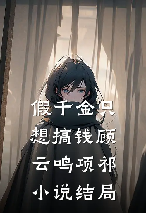 假千金只想搞钱顾云鸣项祁小说结局