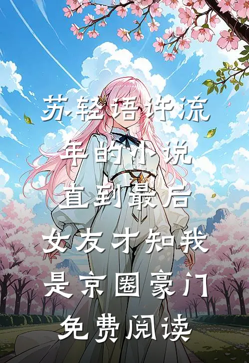 苏轻语许流年的小说直到最后，女友才知我是京圈豪门免费阅读