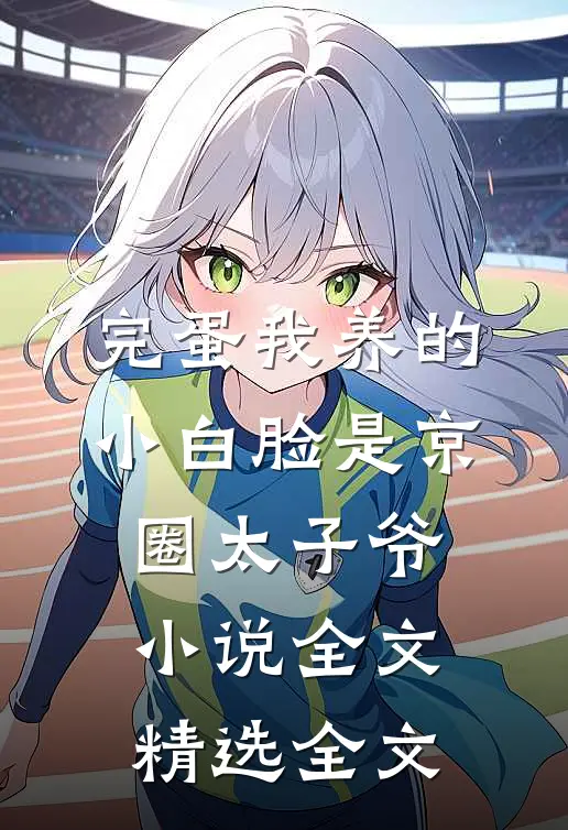 完蛋我养的小白脸是京圈太子爷小说全文精选全文
