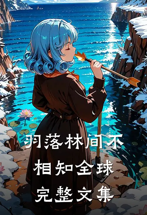 羽落林间不相知全球完整文集