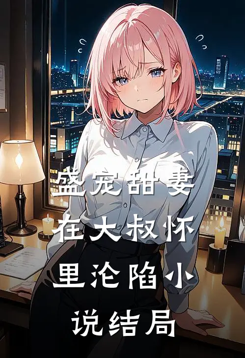 盛宠甜妻：在大叔怀里沦陷小说结局