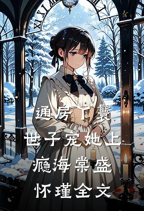 通房丫鬟，世子宠她上瘾海棠盛怀瑾全文