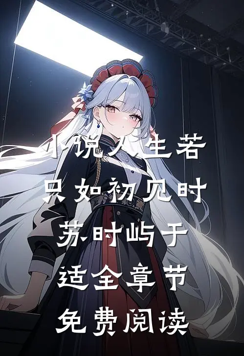 小说人生若只如初见时苏时屿于适全章节免费阅读