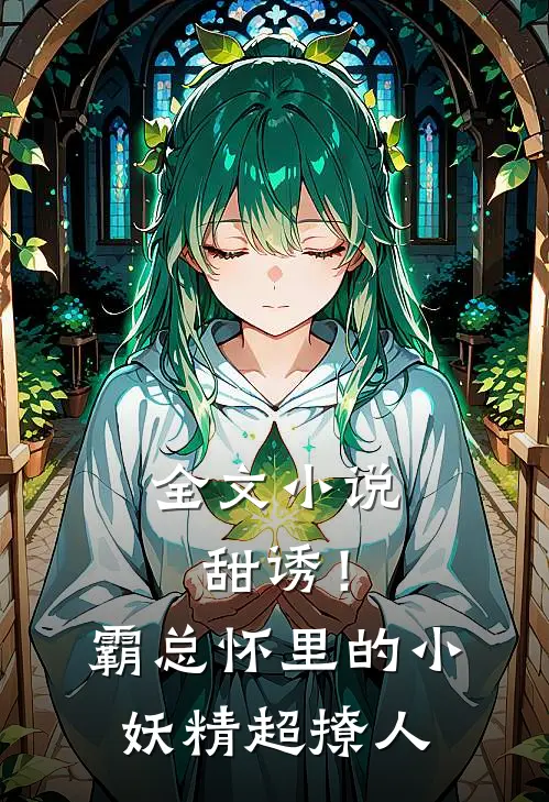 全文小说甜诱！霸总怀里的小妖精超撩人