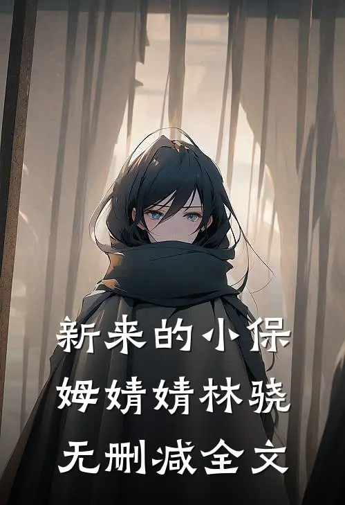 新来的小保姆婧婧林骁无删减全文