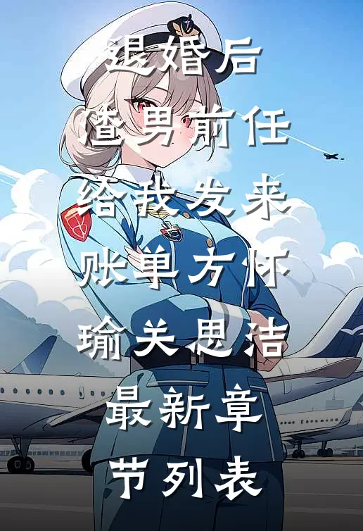 退婚后，渣男前任给我发来账单方怀瑜关思洁最新章节列表
