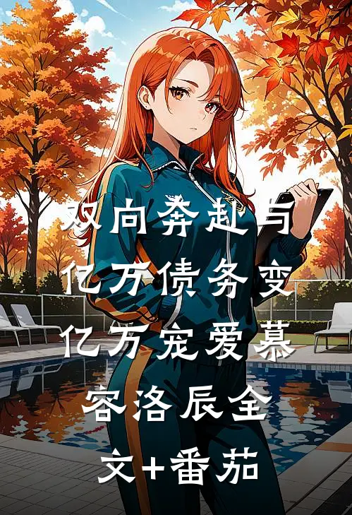 双向奔赴与亿万债务变亿万宠爱慕容洛辰全文+番茄