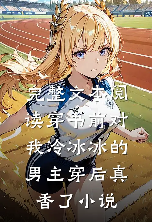 完整文本阅读穿书前对我冷冰冰的男主穿后真香了小说