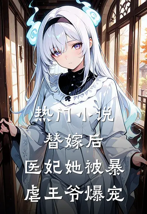 热门小说替嫁后，医妃她被暴虐王爷爆宠