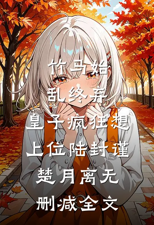 竹马始乱终弃，皇子疯狂想上位陆封谨楚月离无删减全文