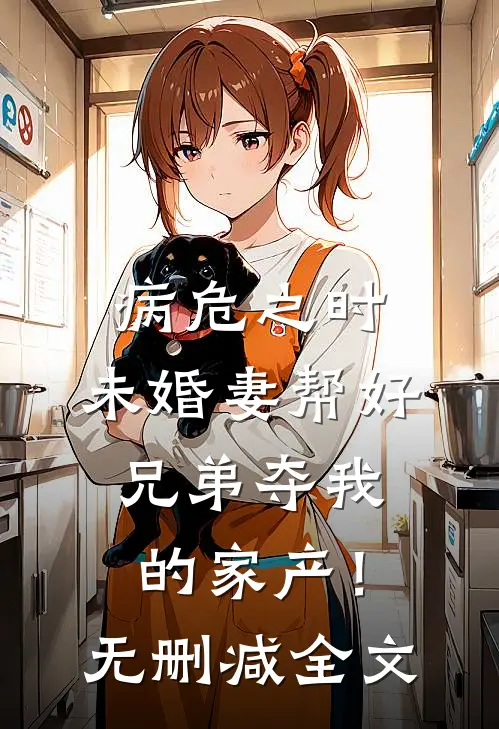病危之时，未婚妻帮好兄弟夺我的家产！无删减全文