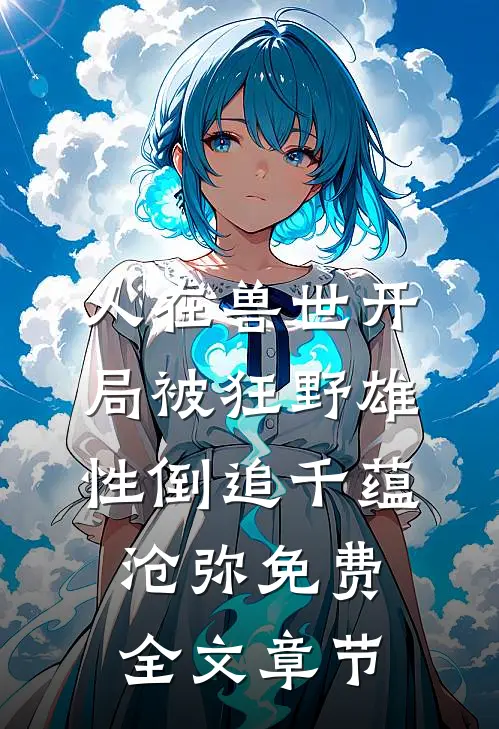 人在兽世开局被狂野雄性倒追千蕴沧弥免费全文章节