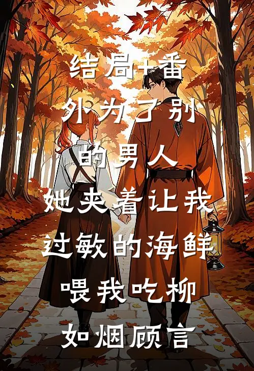 结局+番外为了别的男人，她夹着让我过敏的海鲜喂我吃柳如烟顾言