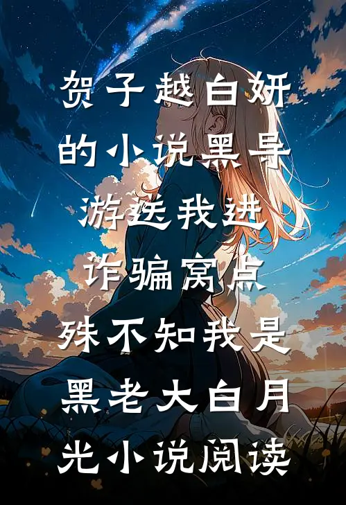 贺子越白妍的小说黑导游送我进诈骗窝点，殊不知我是黑老大白月光小说阅读