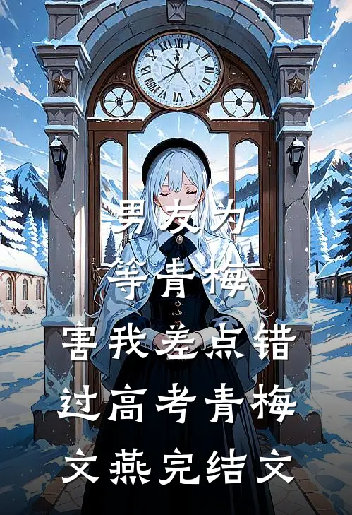男友为等青梅，害我差点错过高考青梅文燕完结文