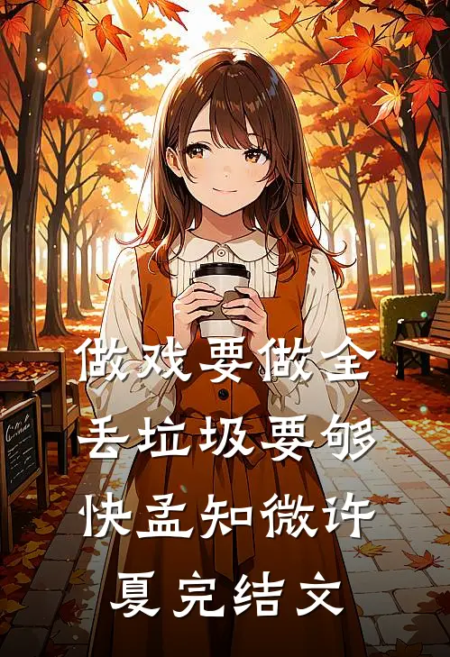 做戏要做全，丢垃圾要够快孟知微许夏完结文
