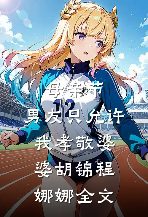 母亲节，男友只允许我孝敬婆婆胡锦程娜娜全文