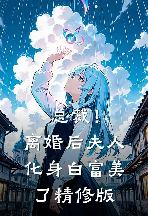 总裁！离婚后，夫人化身白富美了精修版