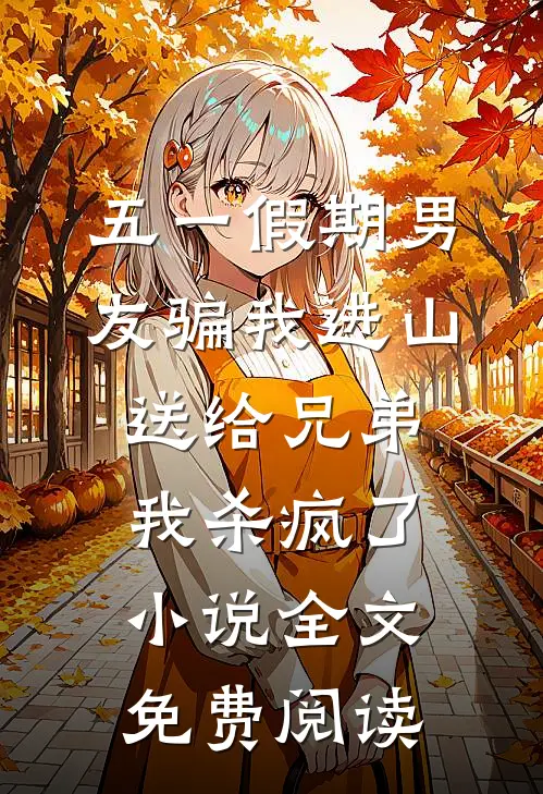 五一假期男友骗我进山送给兄弟，我杀疯了小说全文免费阅读