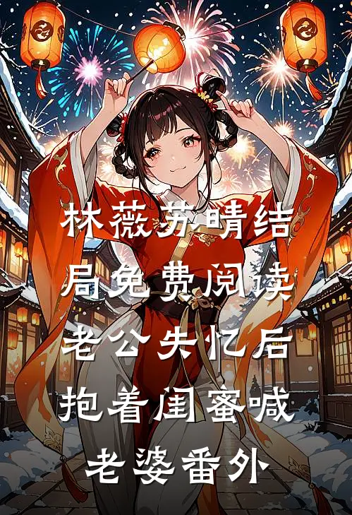 林薇苏晴结局免费阅读老公失忆后抱着闺蜜喊老婆番外