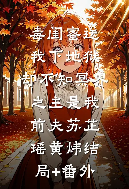 毒闺蜜送我下地狱，却不知冥界之主是我前夫苏芷瑶黄炜结局+番外
