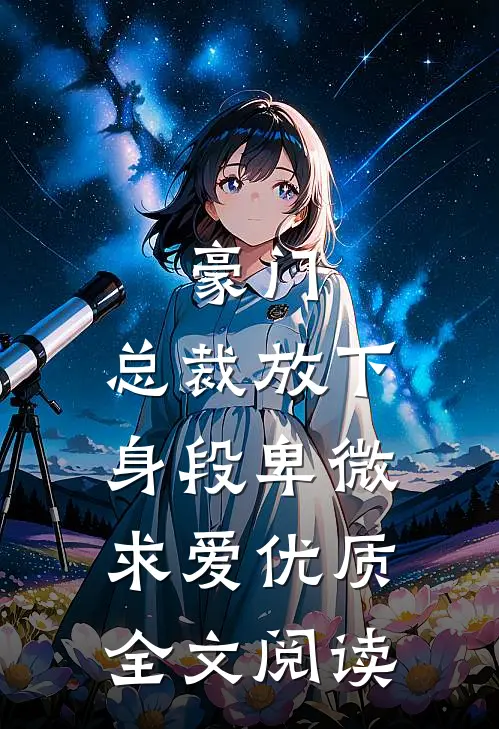豪门：总裁放下身段卑微求爱优质全文阅读