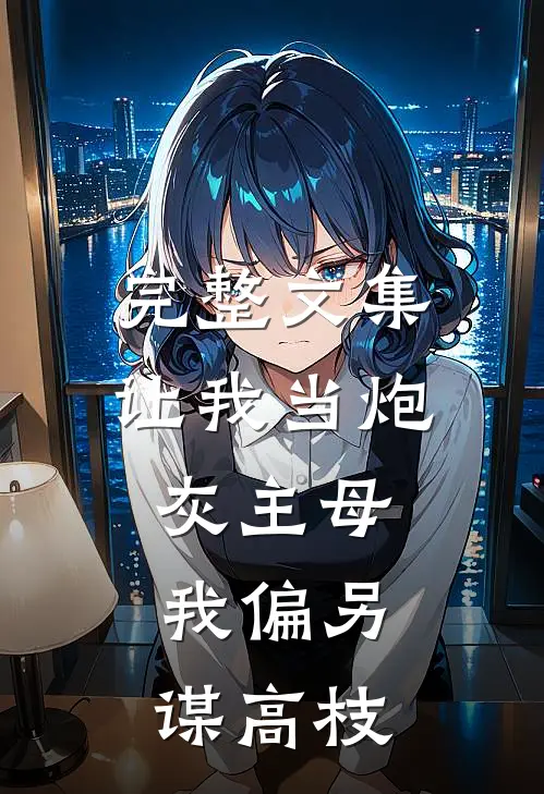 完整文集让我当炮灰主母，我偏另谋高枝
