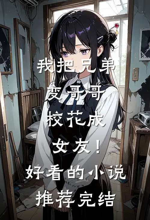 我把兄弟变哥哥，校花成女友！好看的小说推荐完结