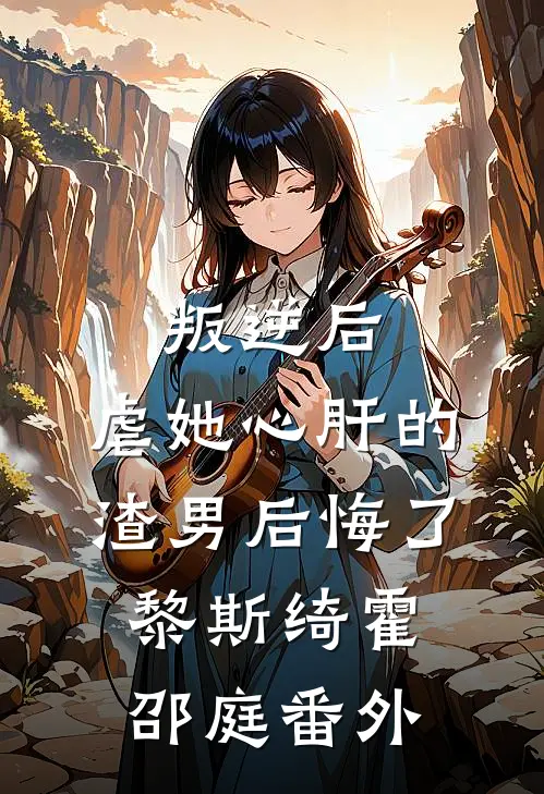 叛逆后，虐她心肝的渣男后悔了黎斯绮霍邵庭 番外