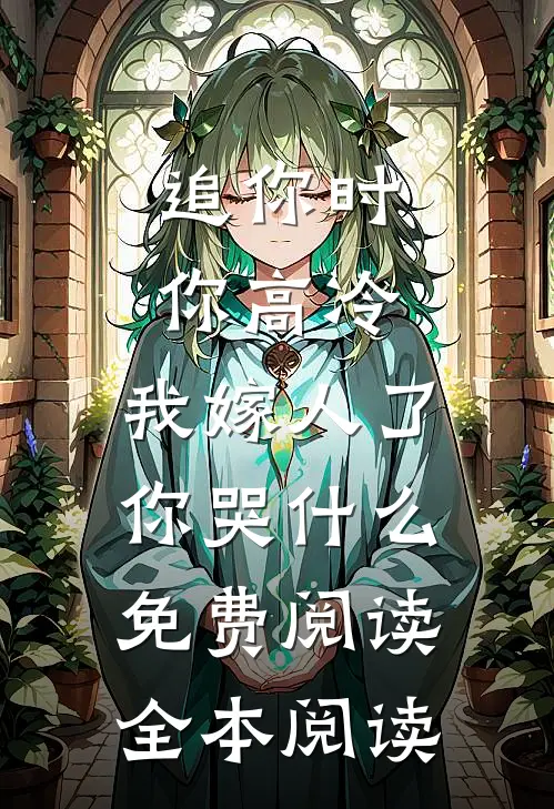 追你时你高冷,我嫁人了你哭什么免费阅读全本阅读