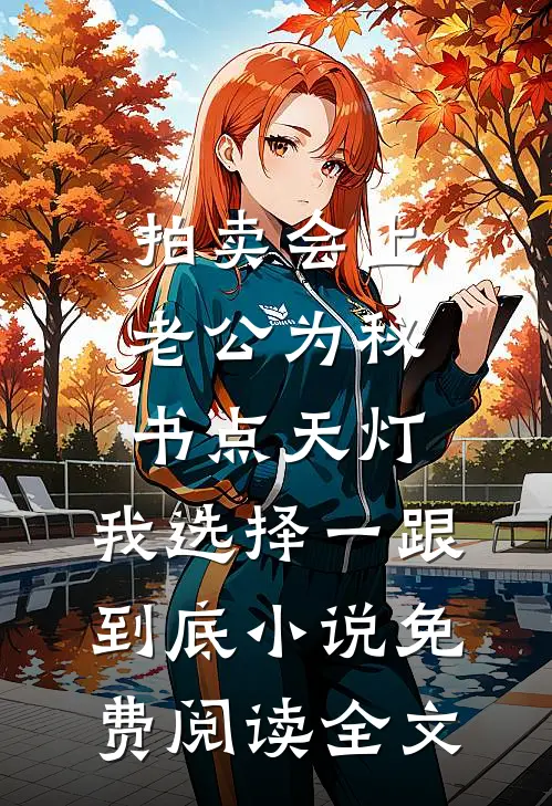 拍卖会上老公为秘书点天灯，我选择一跟到底小说免费阅读全文