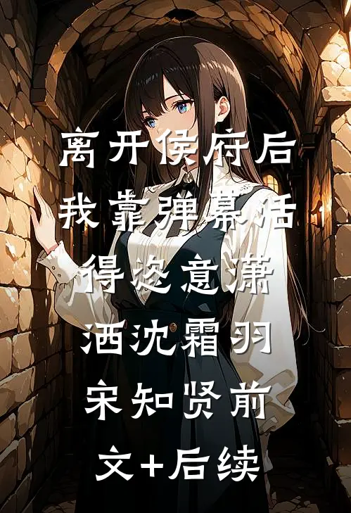 离开侯府后，我靠弹幕活得恣意潇洒沈霜羽宋知贤前文+后续