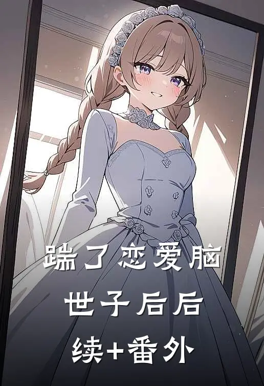 踹了恋爱脑世子后后续+番外