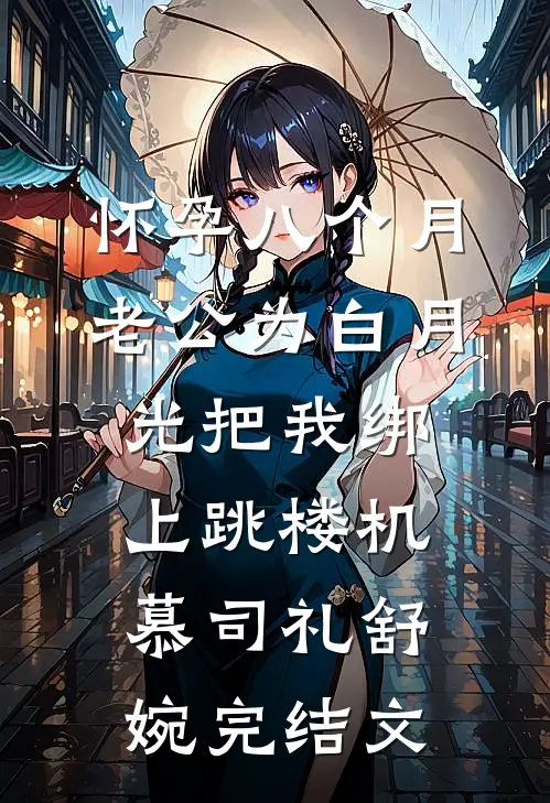 怀孕八个月，老公为白月光把我绑上跳楼机慕司礼舒婉完结文