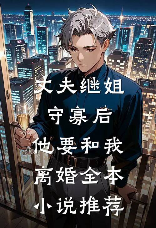 丈夫继姐守寡后，他要和我离婚全本小说推荐