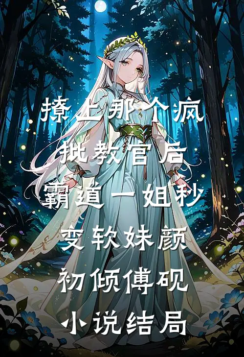 撩上那个疯批教官后，霸道一姐秒变软妹颜初倾傅砚小说结局