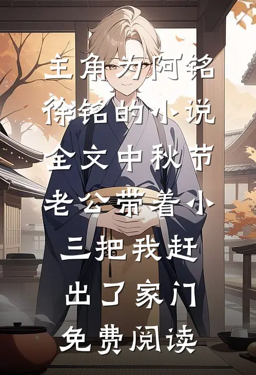 主角为阿铭徐铭的小说全文中秋节，老公带着小三把我赶出了家门免费阅读