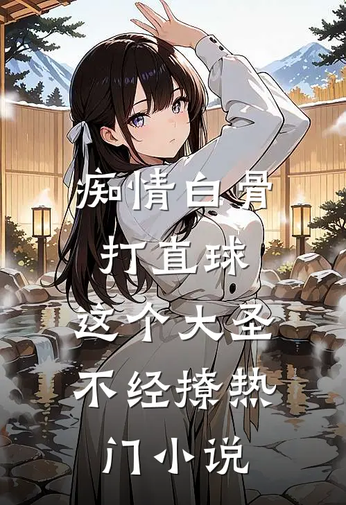 痴情白骨打直球，这个大圣不经撩热门小说