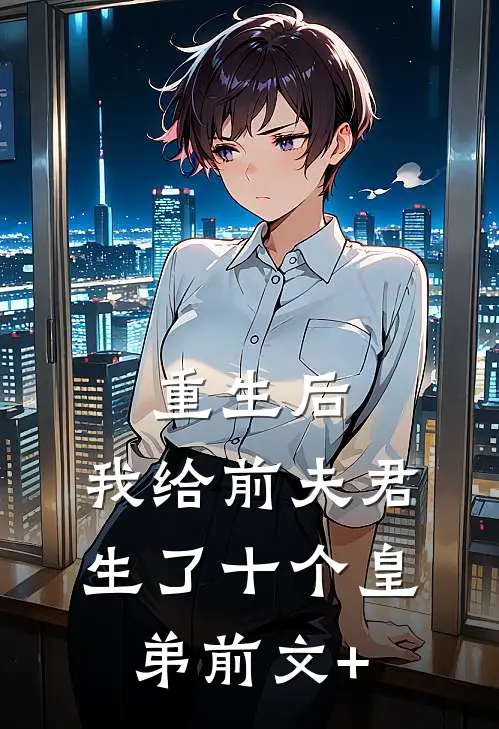 重生后，我给前夫君生了十个皇弟前文+