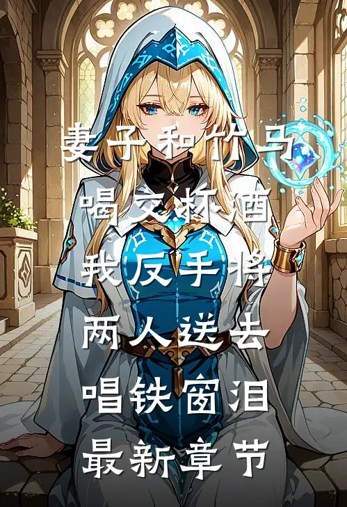 妻子和竹马喝交杯酒，我反手将两人送去唱铁窗泪最新章节