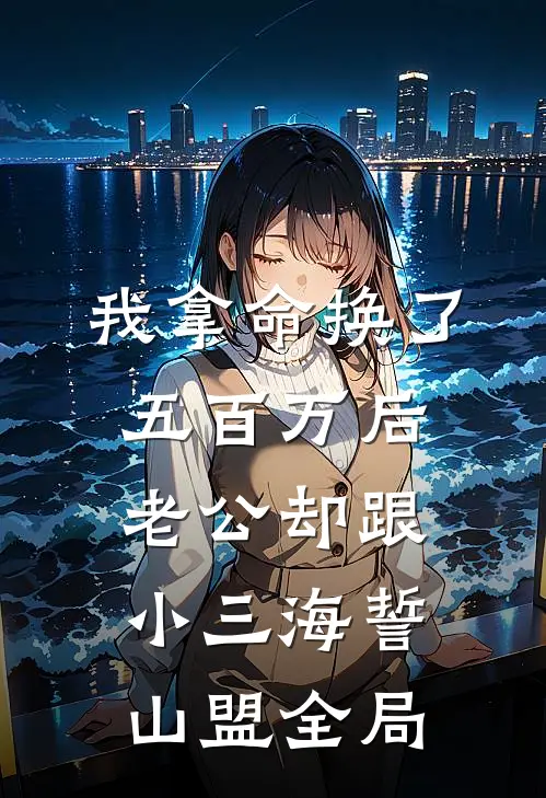 我拿命换了五百万后，老公却跟小三海誓山盟全局