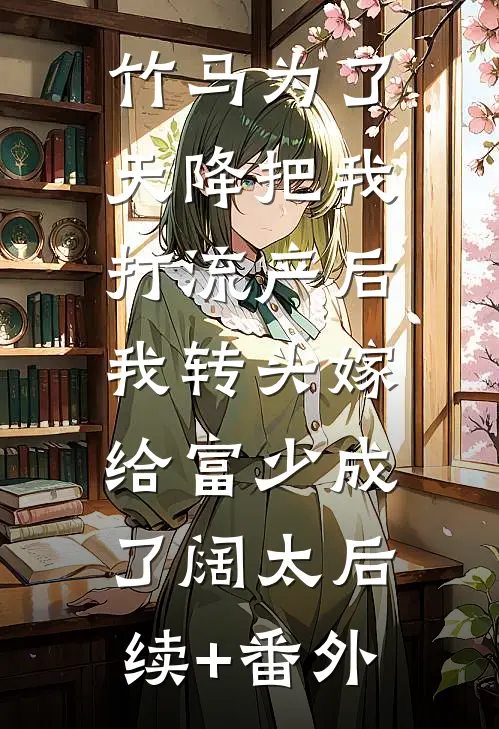 竹马为了天降把我打流产后，我转头嫁给富少成了阔太后续+番外