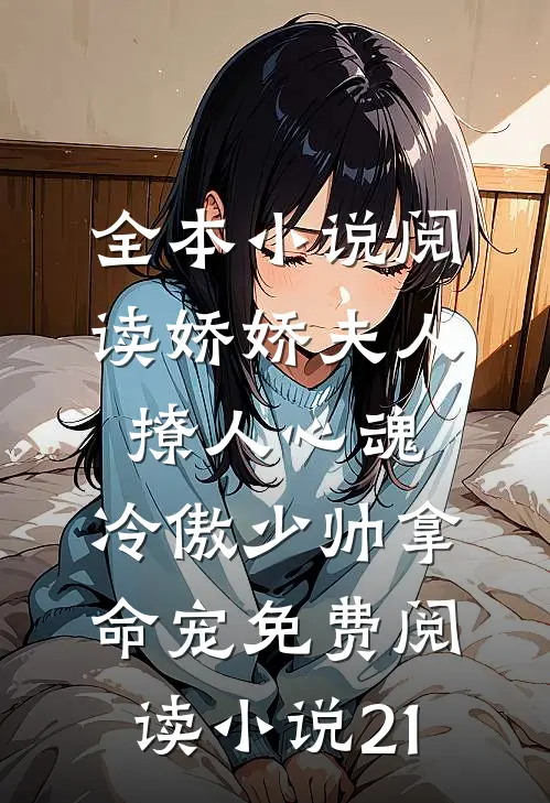 全本小说阅读娇娇夫人撩人心魂,冷傲少帅拿命宠免费阅读小说 21